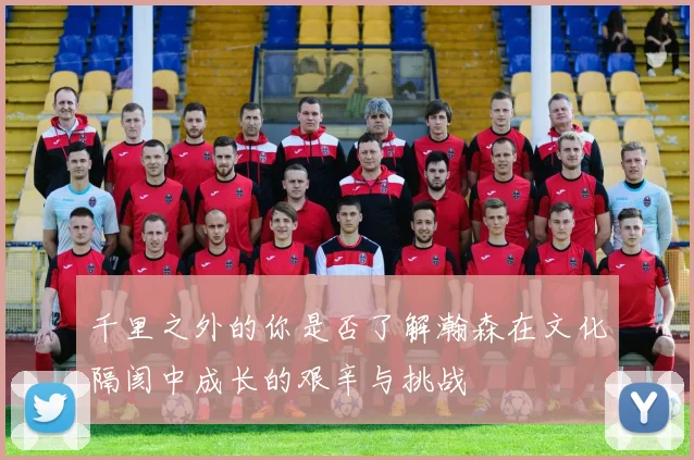 千里之外的你是否了解瀚森在文化隔阂中成长的艰辛与挑战