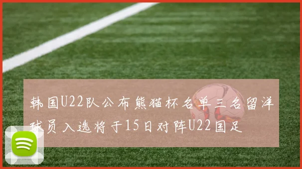 韩国U22队公布熊猫杯名单三名留洋球员入选将于15日对阵U22国足