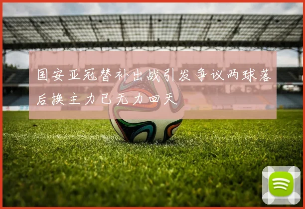 国安亚冠替补出战引发争议两球落后换主力已无力回天