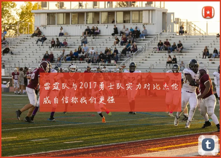 雷霆队与2017勇士队实力对比杰伦威自信称我们更强