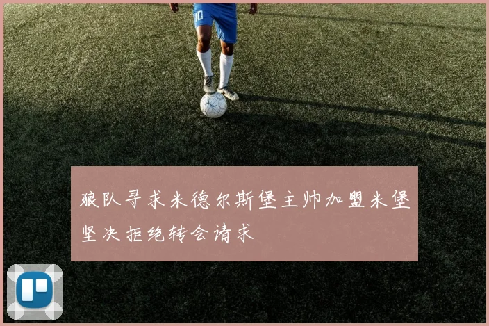 狼队寻求米德尔斯堡主帅加盟米堡坚决拒绝转会请求