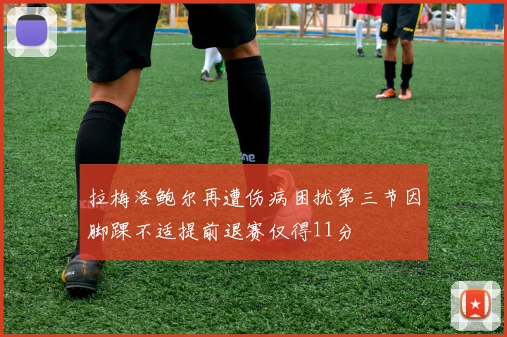 拉梅洛鲍尔再遭伤病困扰第三节因脚踝不适提前退赛仅得11分