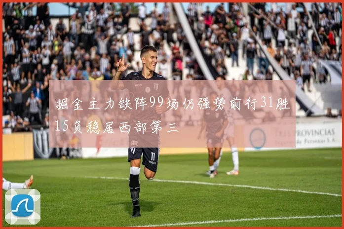 掘金主力缺阵99场仍强势前行31胜15负稳居西部第三