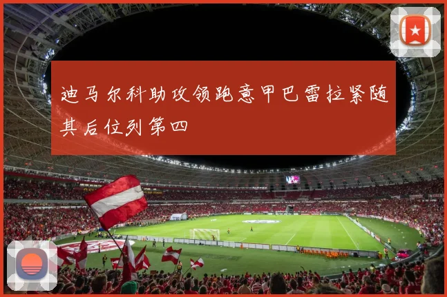 迪马尔科助攻领跑意甲巴雷拉紧随其后位列第四