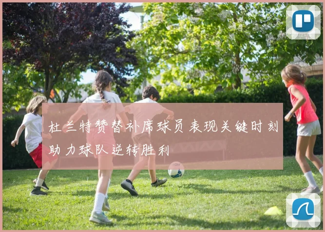 杜兰特赞替补席球员表现关键时刻助力球队逆转胜利