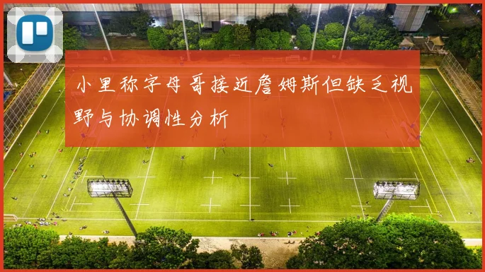 小里称字母哥接近詹姆斯但缺乏视野与协调性分析