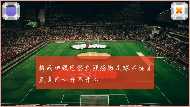 梅西回顾巴黎生涯感慨足球不快乐直言内心并不开心